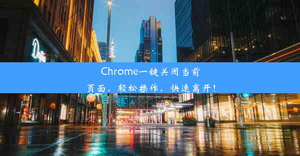 Chrome一键关闭当前页面，轻松操作，快速离开！