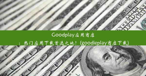 Goodplay应用商店：热门应用下载首选之地！(goodieplay商店下载)