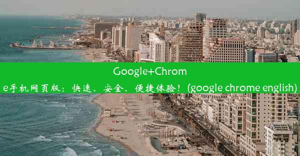 Google+Chrome手机网页版：快速、安全、便捷体验！(google chrome english)