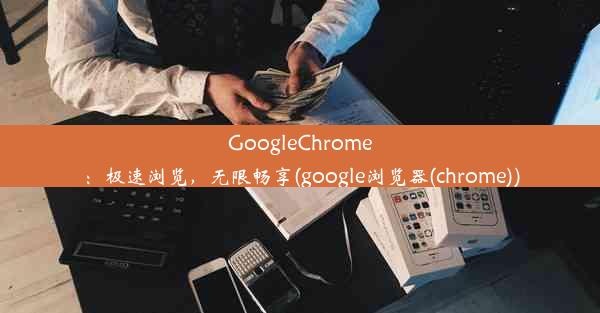 GoogleChrome：极速浏览，无限畅享(google浏览器(chrome))