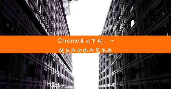 Chrome英文下载：一键获取全球浏览体验