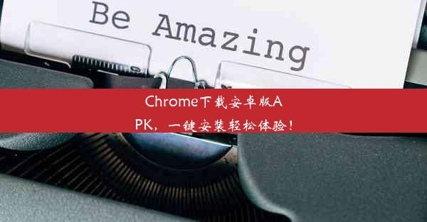 Chrome下载安卓版APK，一键安装轻松体验！