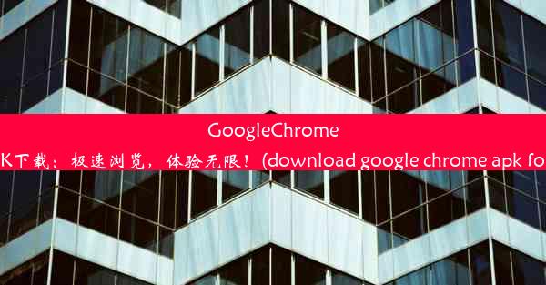 GoogleChrome安卓版APK下载：极速浏览，体验无限！(download google chrome apk f