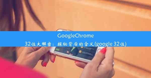 GoogleChrome32位大解密：探秘背后的含义(google 32位)