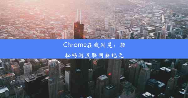 Chrome在线浏览：轻松畅游互联网新纪元