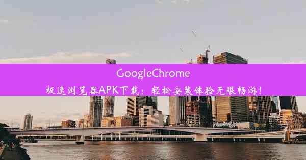 GoogleChrome极速浏览器APK下载：轻松安装体验无限畅游！