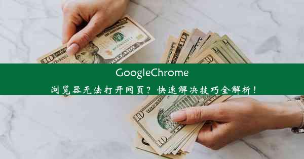 GoogleChrome浏览器无法打开网页？快速解决技巧全解析！