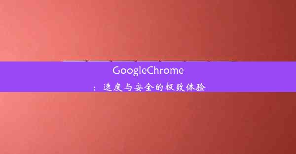 GoogleChrome：速度与安全的极致体验