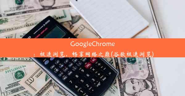 GoogleChrome：极速浏览，畅享网络之巅(谷歌极速浏览)