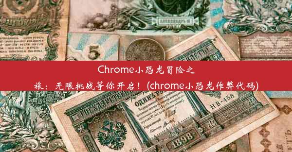 Chrome小恐龙冒险之旅：无限挑战等你开启！(chrome小恐龙作弊代码)