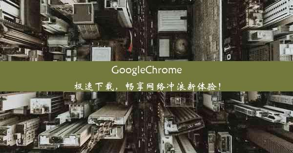 GoogleChrome极速下载，畅享网络冲浪新体验！