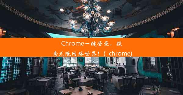 Chrome一键登录，探索无限网络世界！(_chrome)