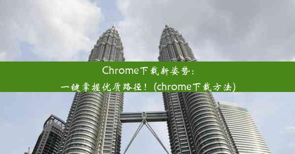 Chrome下载新姿势：一键掌握优质路径！(chrome下载方法)