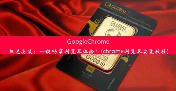 GoogleChrome极速安装：一键畅享浏览器体验！(chrome浏览器安装教程)