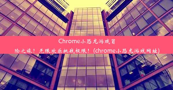 Chrome小恐龙游戏冒险之旅！无限欢乐挑战极限！(chrome小恐龙游戏网址)