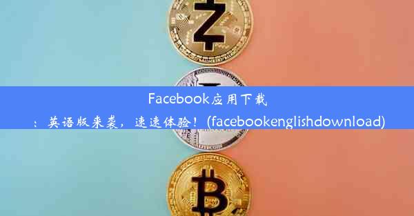 Facebook应用下载：英语版来袭，速速体验！(facebookenglishdownload)