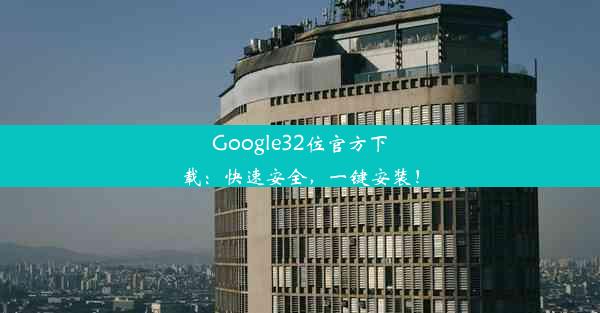 Google32位官方下载：快速安全，一键安装！