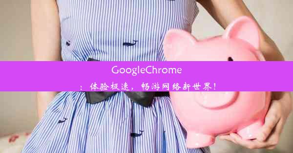 GoogleChrome：体验极速，畅游网络新世界！