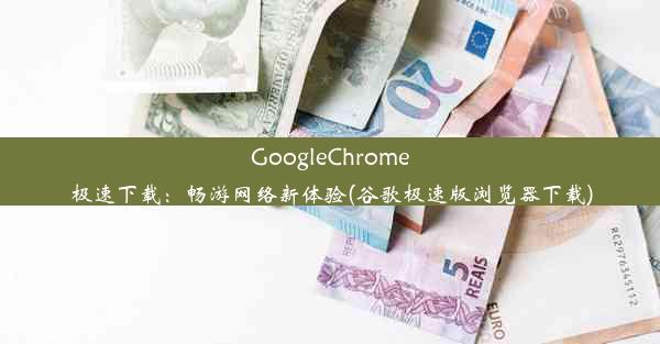 GoogleChrome极速下载：畅游网络新体验(谷歌极速版浏览器下载)