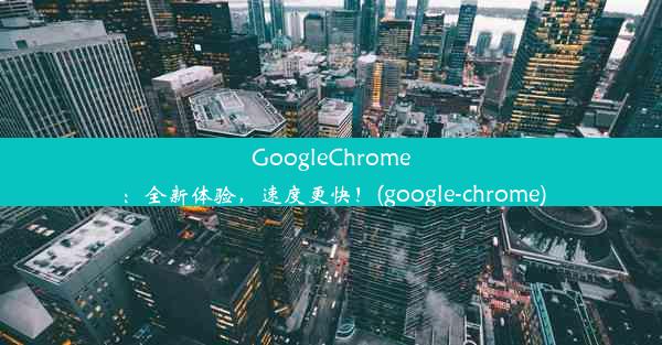 GoogleChrome：全新体验，速度更快！(google-chrome)