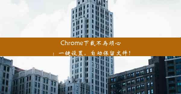 Chrome下载不再烦心：一键设置，自动保留文件！