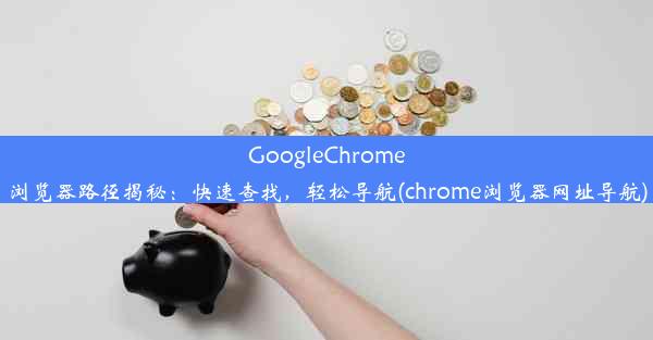 GoogleChrome浏览器路径揭秘：快速查找，轻松导航(chrome浏览器网址导航)