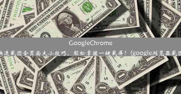 GoogleChrome浏览器快速截图全页面大小技巧，轻松掌握一键截屏！(google浏览器截图快捷键)