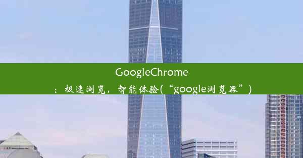 GoogleChrome：极速浏览，智能体验(“google浏览器”)