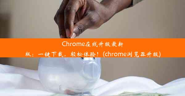 Chrome在线升级最新版：一键下载，轻松体验！(chrome浏览器升级)