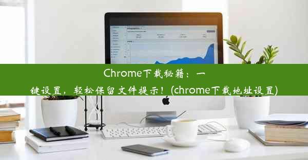 Chrome下载秘籍：一键设置，轻松保留文件提示！(chrome下载地址设置)