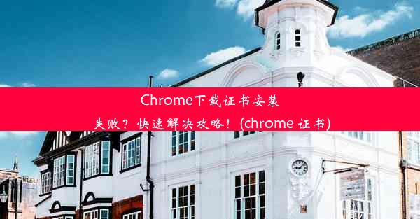 Chrome下载证书安装失败？快速解决攻略！(chrome 证书)