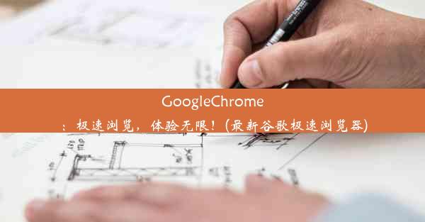 GoogleChrome：极速浏览，体验无限！(最新谷歌极速浏览器)