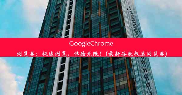 GoogleChrome浏览器：极速浏览，体验无限！(最新谷歌极速浏览器)