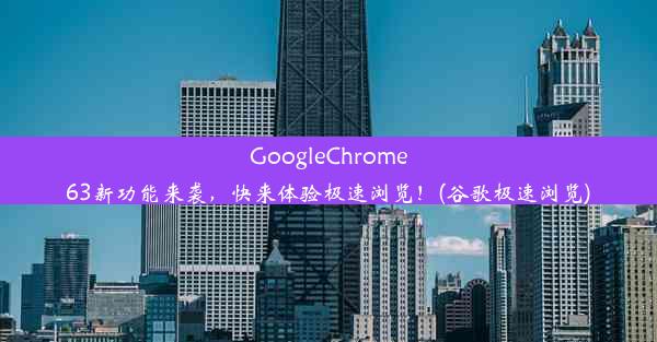 GoogleChrome63新功能来袭，快来体验极速浏览！(谷歌极速浏览)