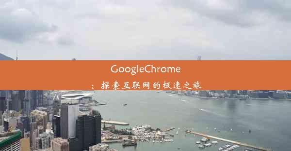 GoogleChrome：探索互联网的极速之旅