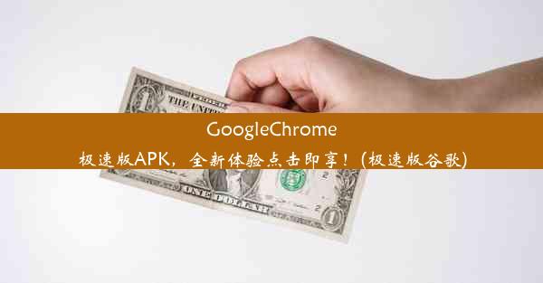 GoogleChrome极速版APK，全新体验点击即享！(极速版谷歌)