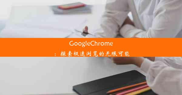 GoogleChrome：探索极速浏览的无限可能