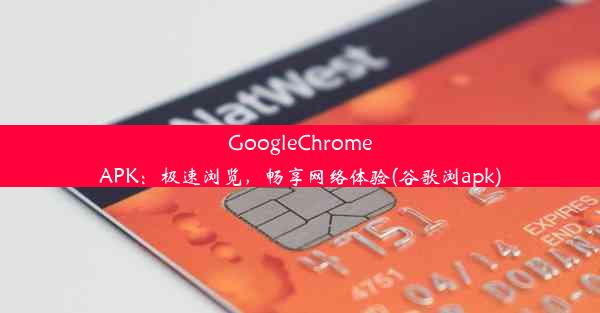 GoogleChromeAPK：极速浏览，畅享网络体验(谷歌浏apk)