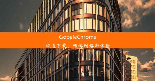 GoogleChrome极速下载：畅游网络新体验