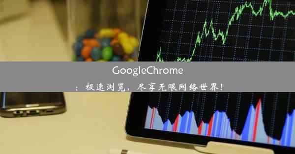 GoogleChrome：极速浏览，尽享无限网络世界！