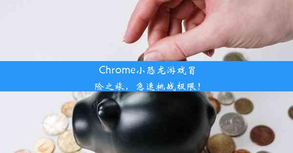 Chrome小恐龙游戏冒险之旅，急速挑战极限！