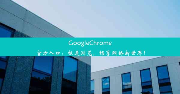 GoogleChrome官方入口：极速浏览，畅享网络新世界！