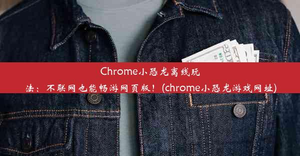 Chrome小恐龙离线玩法：不联网也能畅游网页版！(chrome小恐龙游戏网址)