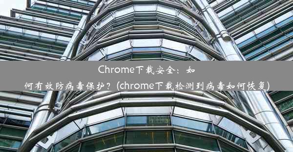 Chrome下载安全：如何有效防病毒保护？(chrome下载检测到病毒如何恢复)