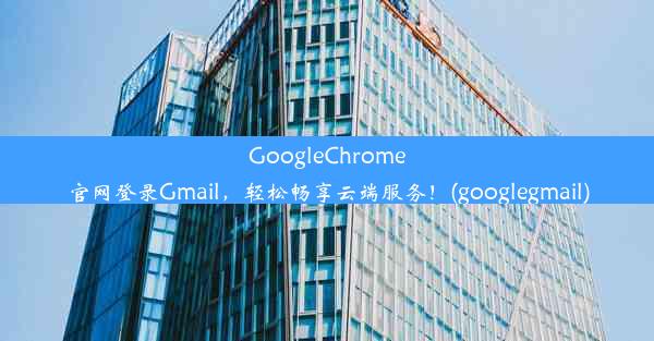 GoogleChrome官网登录Gmail，轻松畅享云端服务！(googlegmail)