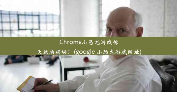 Chrome小恐龙游戏惊天结局揭秘！(google 小恐龙游戏网址)