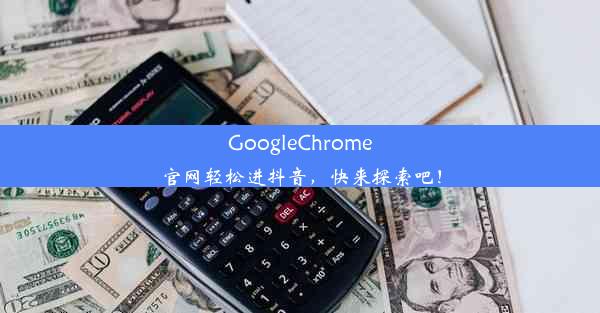 GoogleChrome官网轻松进抖音，快来探索吧！