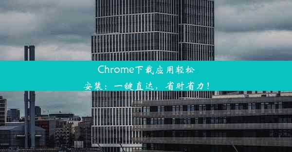 Chrome下载应用轻松安装：一键直达，省时省力！