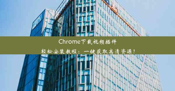 Chrome下载视频插件轻松安装教程：一键获取高清资源！