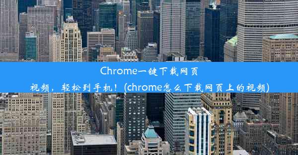 Chrome一键下载网页视频，轻松到手机！(chrome怎么下载网页上的视频)